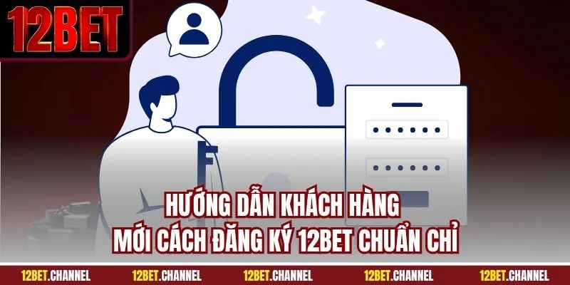 Hướng dẫn khách hàng mới cách đăng ký 12BET chuẩn chỉ